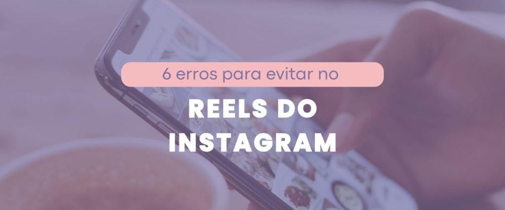 6 erros que você está cometendo no reels do Instagram